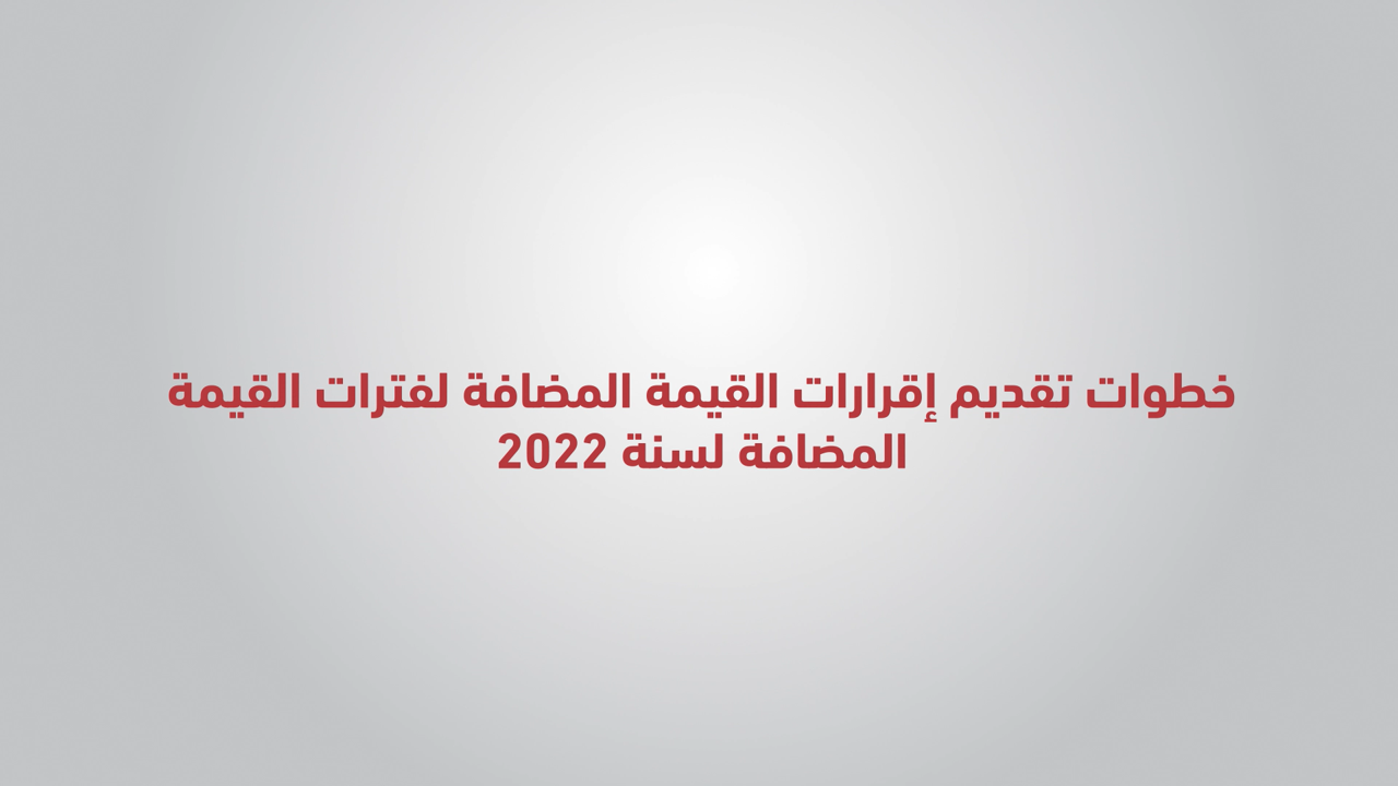 خطوات تقديم إقرارات القيمة المضافة لسنة (2022)